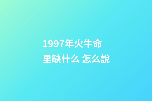 1997年火牛命里缺什么 怎么說